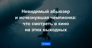 Невидимый абьюзер и исчезнувшая чемпионка: что смотреть в кино на этих выходных