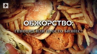 Обжорство: геноцид или просто бизнес? — Документальный проект (28.04.2022)