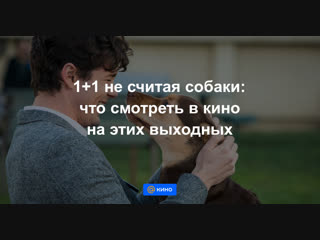 1+1 не считая собаки: что смотреть в кино на этих выходных