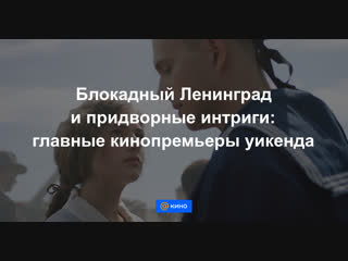 Блокадный Ленинград и придворные интриги: главные кинопремьеры уикенда